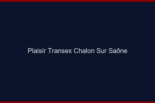 Plaisir Transex Chalon-sur-Saône