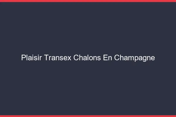Plaisir Transex Châlons-en-Champagne