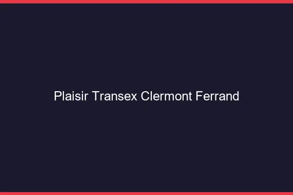 Plaisir Transex Clermont-Ferrand