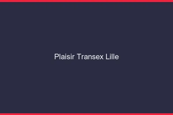 Plaisir Transex Lille