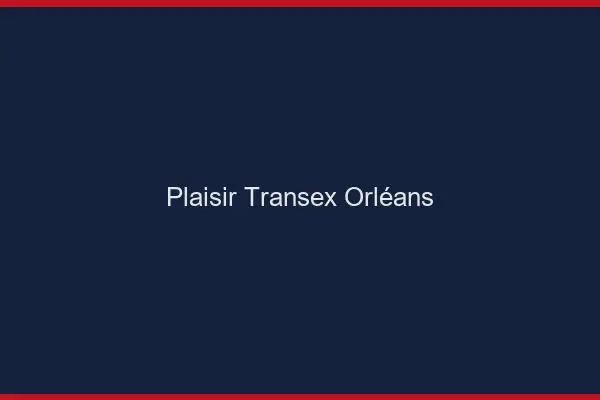 Plaisir Transex Orléans