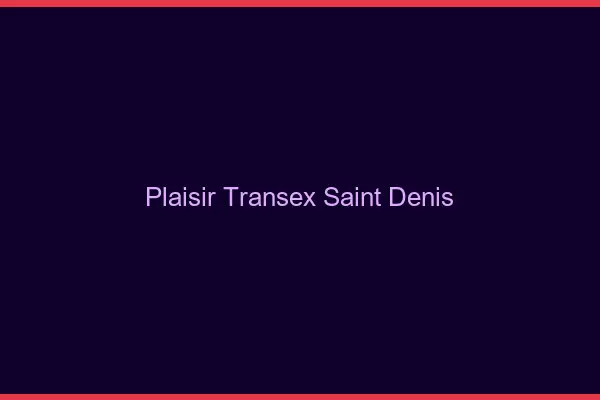 Plaisir Transex Saint-Denis