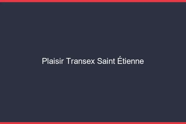 Plaisir Transex Saint-Étienne