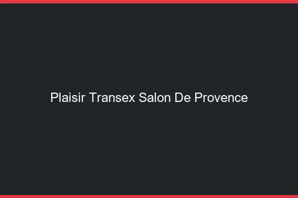 Plaisir Transex Salon-de-Provence