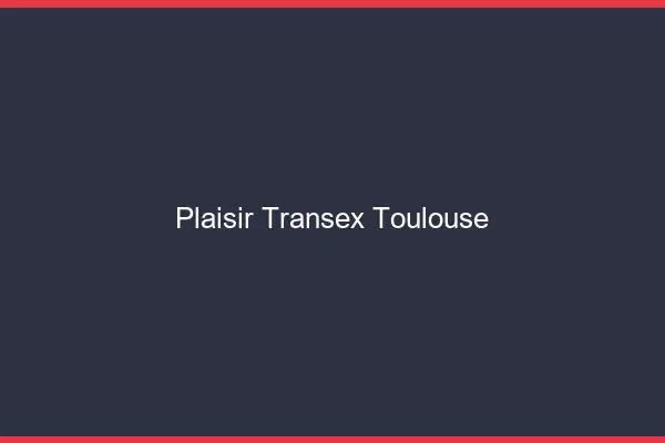 Plaisir Transex Toulouse