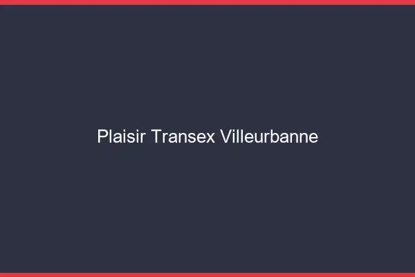 Plaisir Transex Villeurbanne