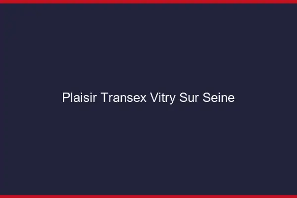Plaisir Transex Vitry-sur-Seine