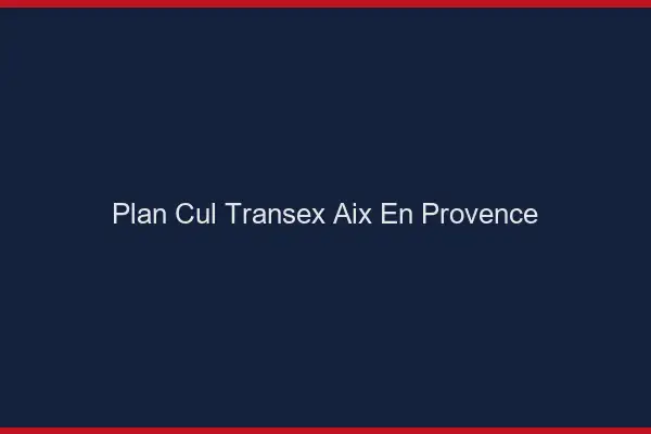 Plan Cul Transex Aix-en-Provence