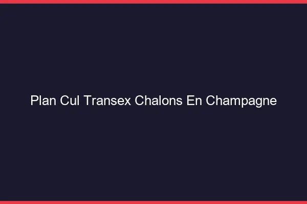 Plan Cul Transex Châlons-en-Champagne