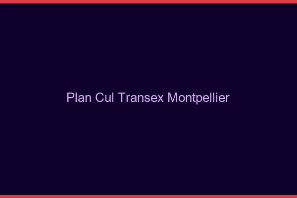 Plan Cul Transex Montpellier