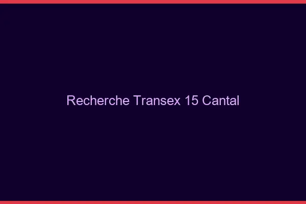 Recherche Transex 15 Cantal