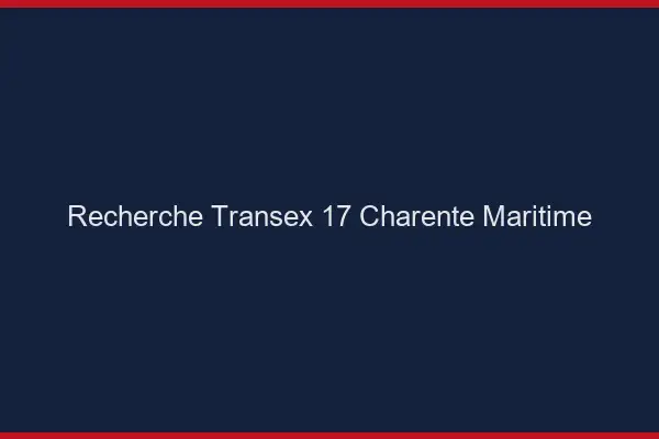 Recherche Transex 17 Charente Maritime