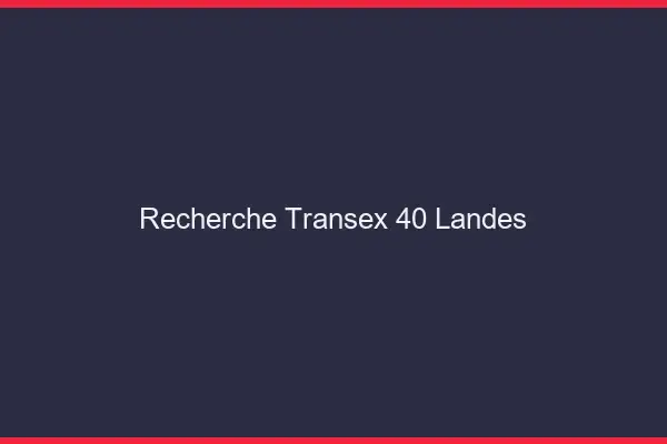 Recherche Transex 40 Landes