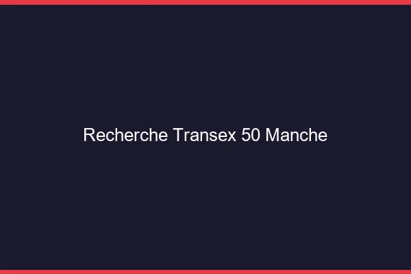 Recherche Transex 50 Manche