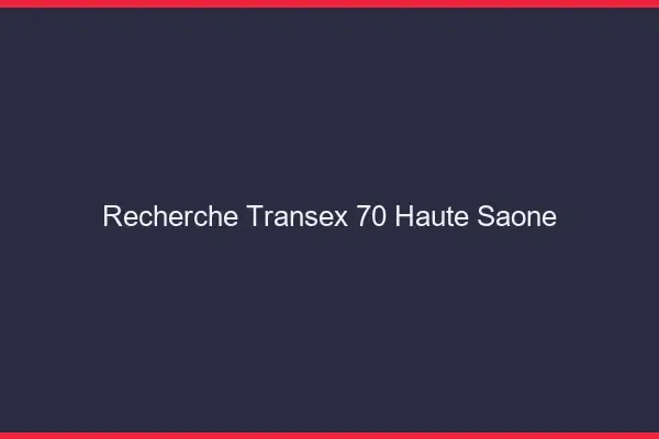Recherche Transex 70 Haute Saone