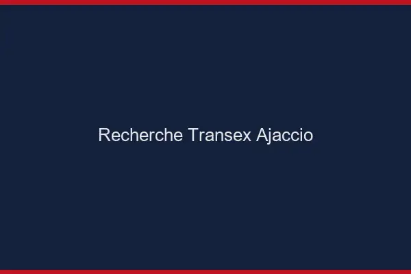 Recherche Transex Ajaccio