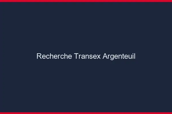 Recherche Transex Argenteuil