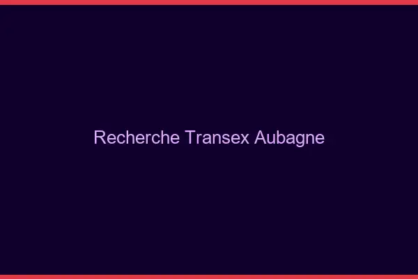Recherche Transex Aubagne