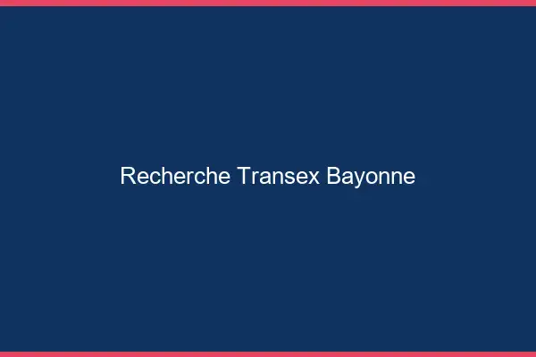 Recherche Transex Bayonne