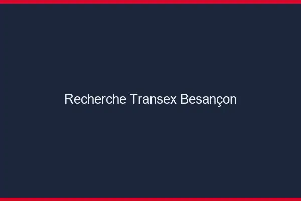 Recherche Transex Besançon