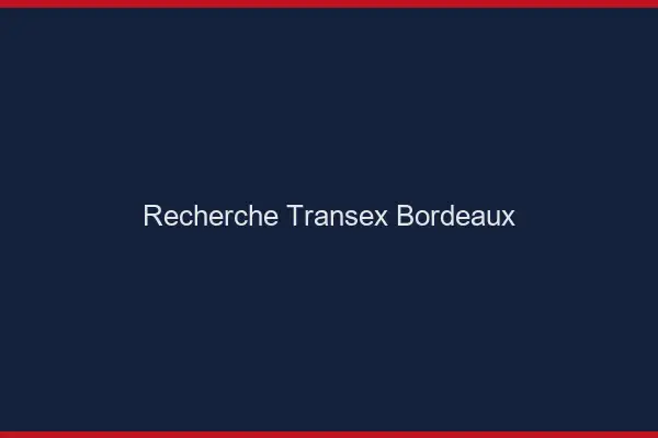 Recherche Transex Bordeaux