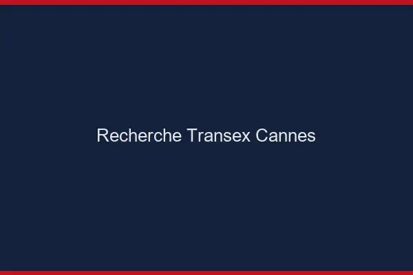 Recherche Transex Cannes