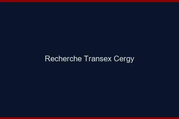 Recherche Transex Cergy