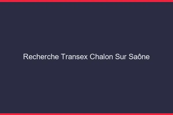 Recherche Transex Chalon-sur-Saône