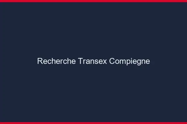 Recherche Transex Compiègne