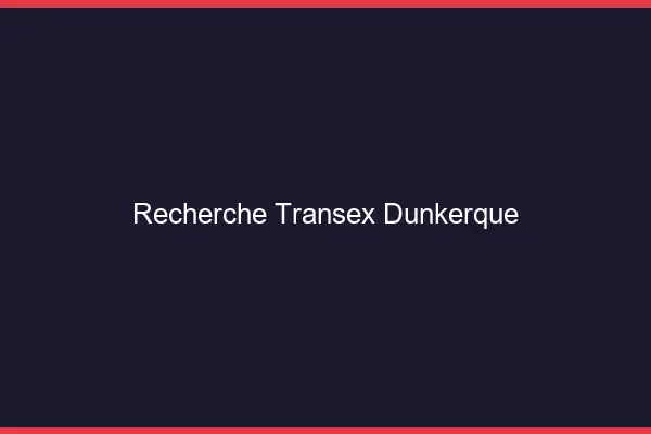 Recherche Transex Dunkerque