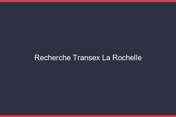Recherche Transex La Rochelle