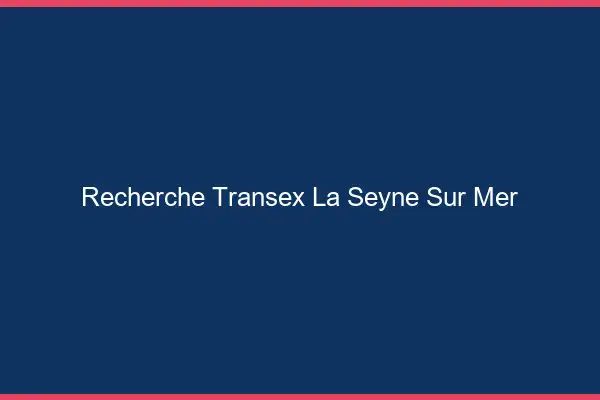 Recherche Transex La Seyne-sur-Mer