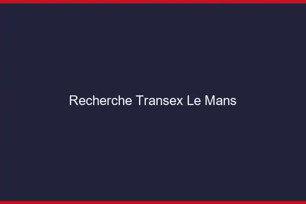 Recherche Transex Le Mans