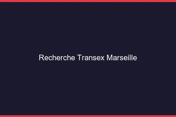 Recherche Transex Marseille