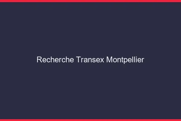 Recherche Transex Montpellier