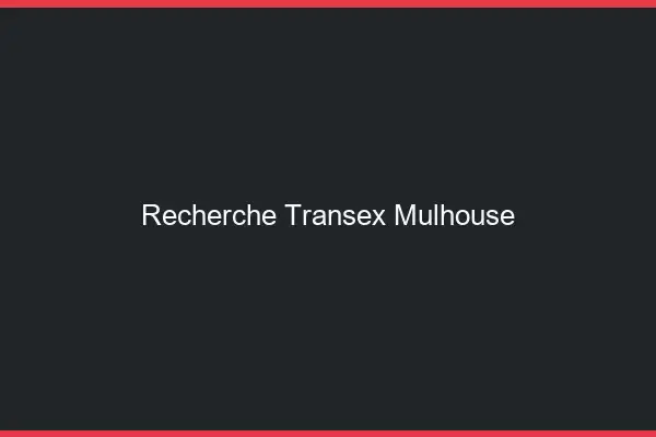 Recherche Transex Mulhouse
