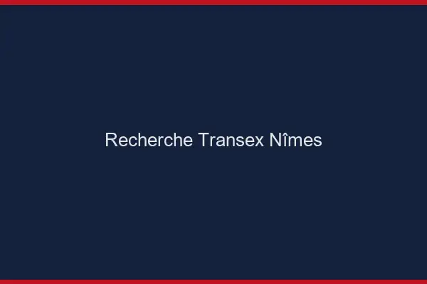 Recherche Transex Nîmes