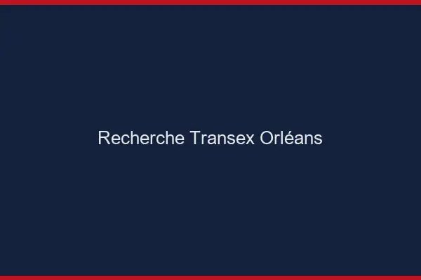 Recherche Transex Orléans