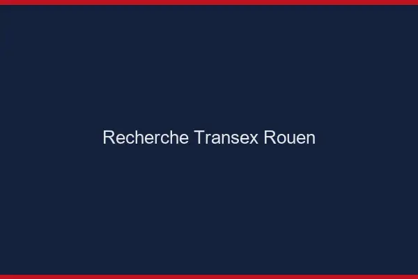 Recherche Transex Rouen