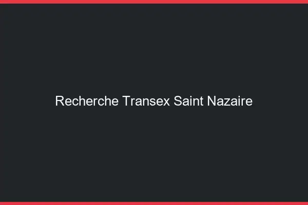 Recherche Transex Saint-Nazaire
