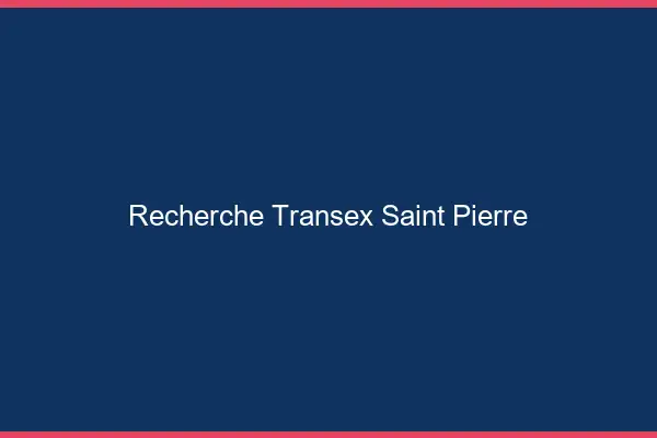 Recherche Transex Saint-Pierre