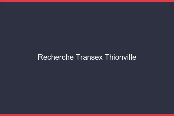 Recherche Transex Thionville
