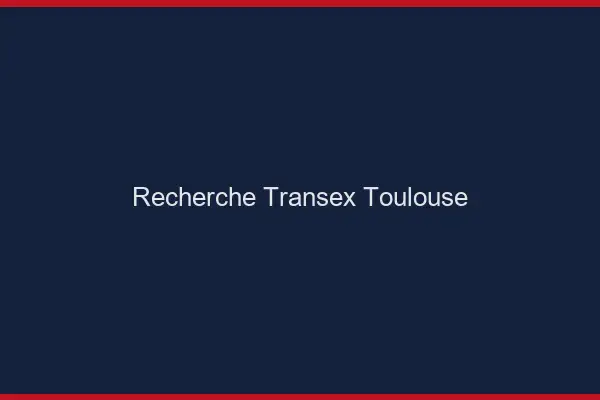 Recherche Transex Toulouse