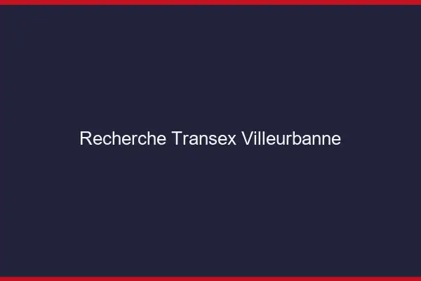 Recherche Transex Villeurbanne