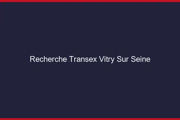 Recherche Transex Vitry-sur-Seine