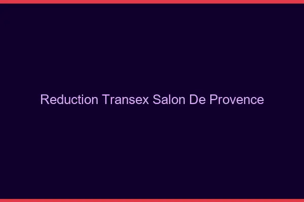 Réduction Transex Salon-de-Provence