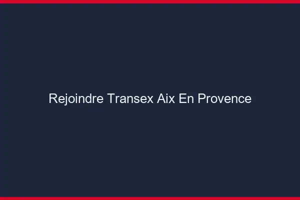 Rejoindre Transex Aix-en-Provence