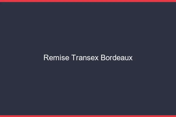 Remise Transex Bordeaux