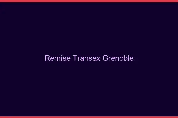 Remise Transex Grenoble