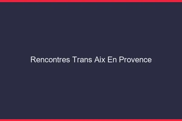 Rencontres Trans Aix-en-Provence